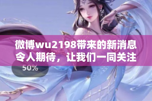 微博wu2198带来的新消息令人期待，让我们一同关注相关动态与讨论！