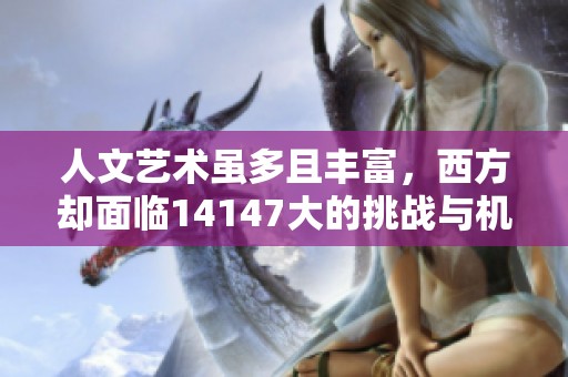 人文艺术虽多且丰富，西方却面临14147大的挑战与机遇