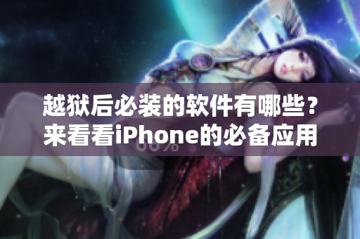 越狱后必装的软件有哪些？来看看iPhone的必备应用推荐吧！