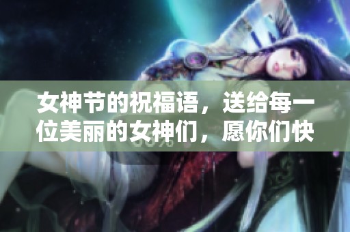 女神节的祝福语，送给每一位美丽的女神们，愿你们快乐无比