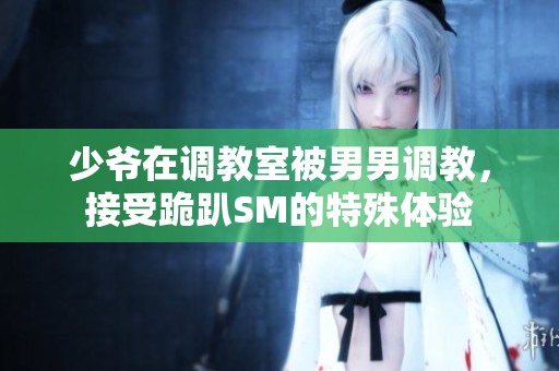 少爷在调教室被男男调教，接受跪趴SM的特殊体验