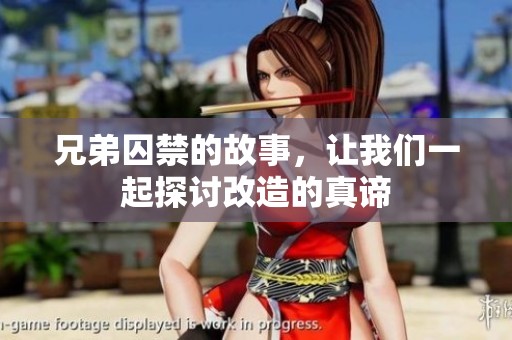 兄弟囚禁的故事，让我们一起探讨改造的真谛