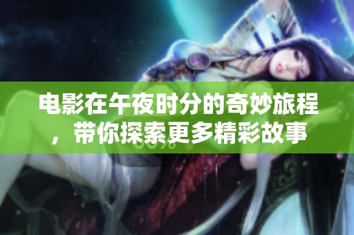 电影在午夜时分的奇妙旅程，带你探索更多精彩故事