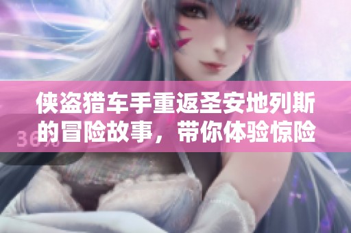 侠盗猎车手重返圣安地列斯的冒险故事，带你体验惊险刺激的逃亡之旅