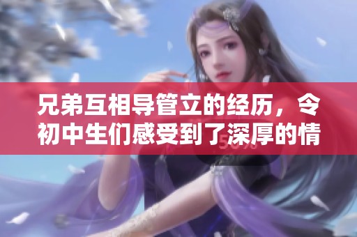 兄弟互相导管立的经历，令初中生们感受到了深厚的情感与成长