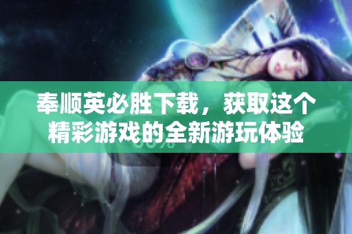 奉顺英必胜下载，获取这个精彩游戏的全新游玩体验