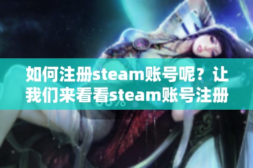如何注册steam账号呢？让我们来看看steam账号注册的详细步骤。