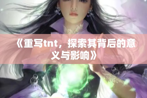 《重写tnt，探索其背后的意义与影响》