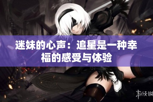 迷妹的心声：追星是一种幸福的感受与体验