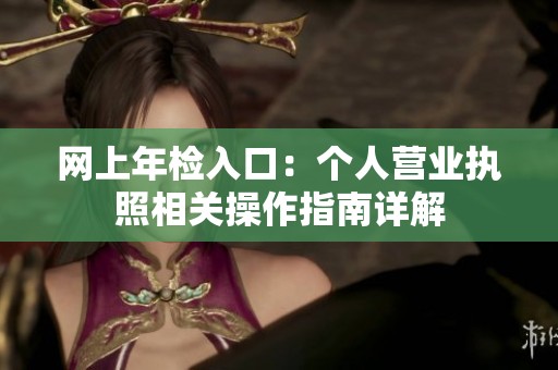 网上年检入口：个人营业执照相关操作指南详解