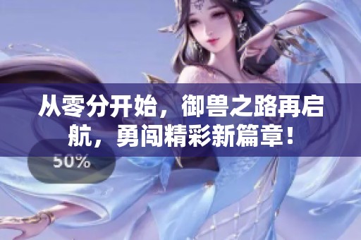 从零分开始，御兽之路再启航，勇闯精彩新篇章！