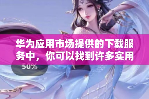 华为应用市场提供的下载服务中，你可以找到许多实用的应用程序。