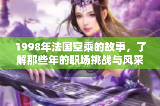 1998年法国空乘的故事，了解那些年的职场挑战与风采