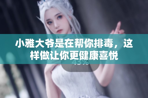 小雅大爷是在帮你排毒，这样做让你更健康喜悦