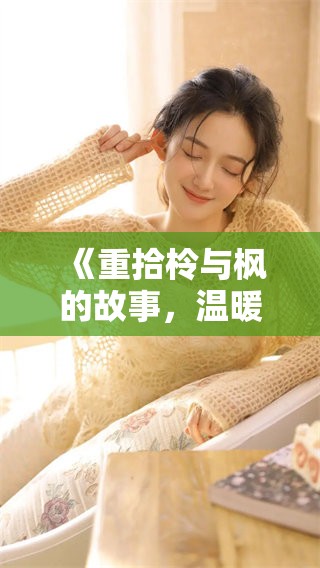 《重拾柃与枫的故事，温暖记忆中的岁月流转》