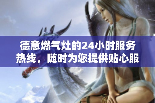 德意燃气灶的24小时服务热线，随时为您提供贴心服务与帮助