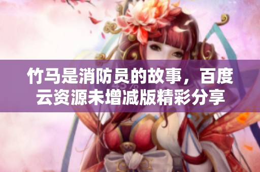 竹马是消防员的故事，百度云资源未增减版精彩分享