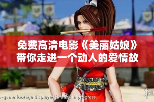 免费高清电影《美丽姑娘》带你走进一个动人的爱情故事与精彩人生旅程