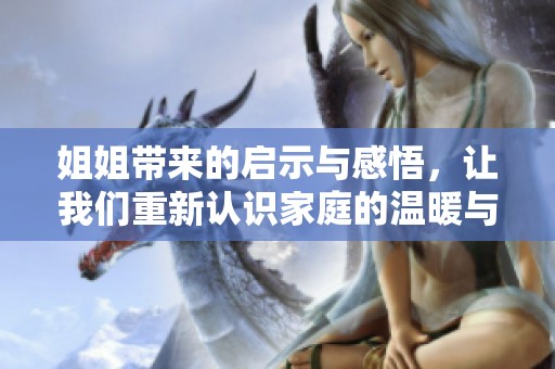姐姐带来的启示与感悟，让我们重新认识家庭的温暖与陪伴