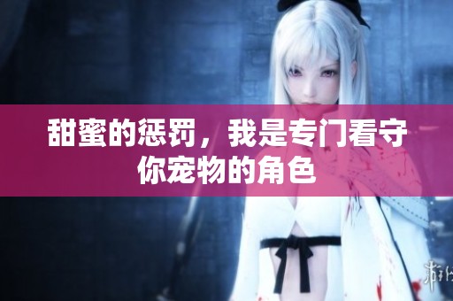 甜蜜的惩罚，我是专门看守你宠物的角色