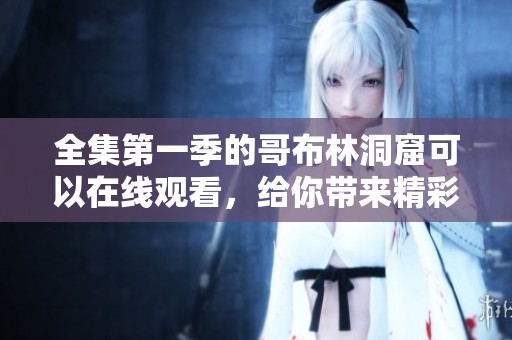 全集第一季的哥布林洞窟可以在线观看，给你带来精彩的奇幻冒险故事