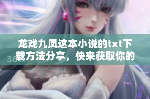 龙戏九凤这本小说的txt下载方法分享，快来获取你的电子书资源吧