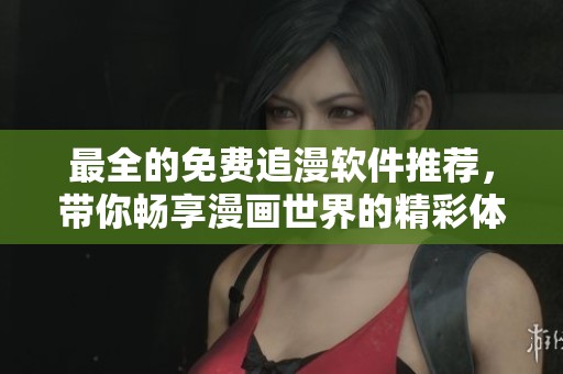 最全的免费追漫软件推荐，带你畅享漫画世界的精彩体验