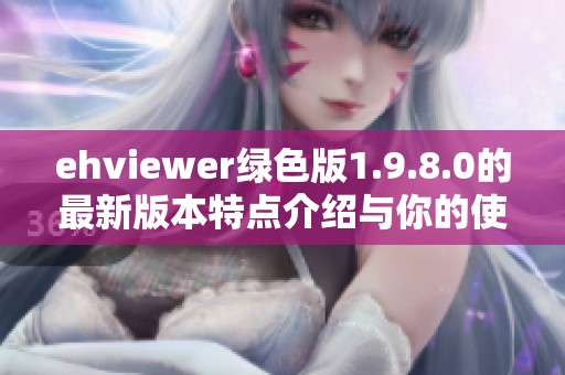 ehviewer绿色版1.9.8.0的最新版本特点介绍与你的使用体验相关内容解析