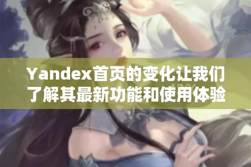 Yandex首页的变化让我们了解其最新功能和使用体验的新趋势