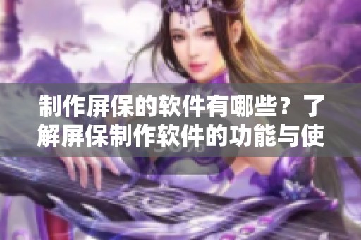 制作屏保的软件有哪些？了解屏保制作软件的功能与使用技巧