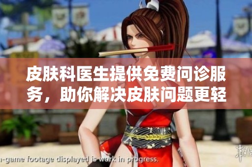 皮肤科医生提供免费问诊服务，助你解决皮肤问题更轻松