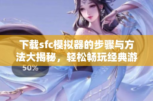 下载sfc模拟器的步骤与方法大揭秘，轻松畅玩经典游戏体验！