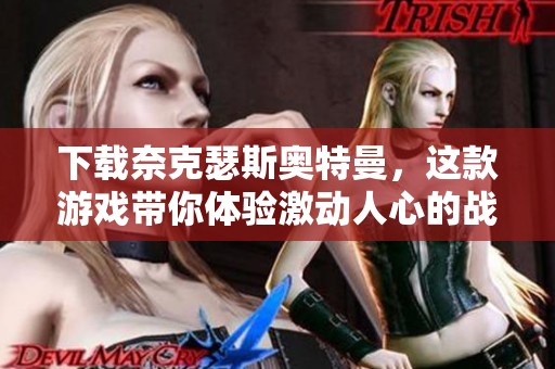 下载奈克瑟斯奥特曼，这款游戏带你体验激动人心的战斗世界