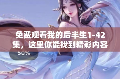 免费观看我的后半生1-42集，这里你能找到精彩内容