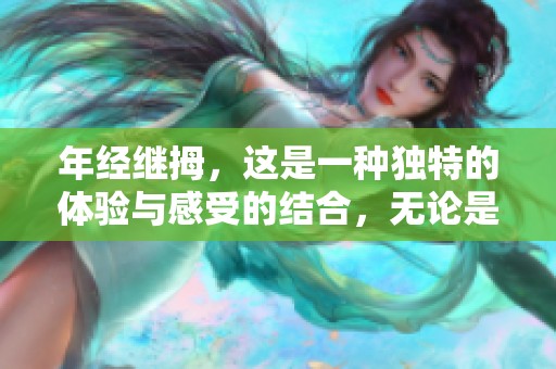 年经继拇，这是一种独特的体验与感受的结合，无论是心态还是行动都值得探索。