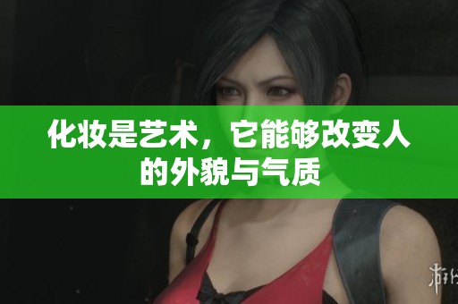 化妆是艺术，它能够改变人的外貌与气质