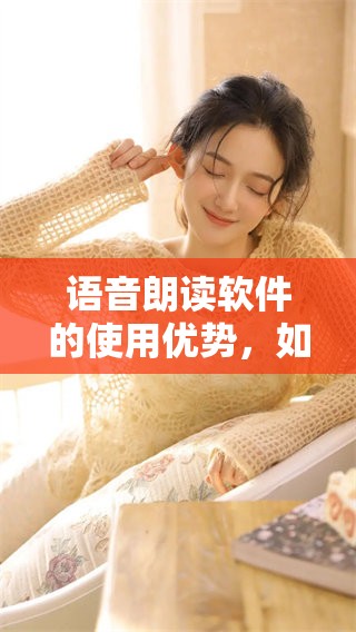 语音朗读软件的使用优势，如何能提升我们阅读的效率和体验