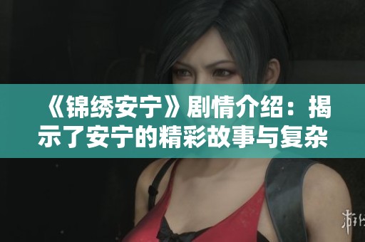 《锦绣安宁》剧情介绍：揭示了安宁的精彩故事与复杂情感之旅