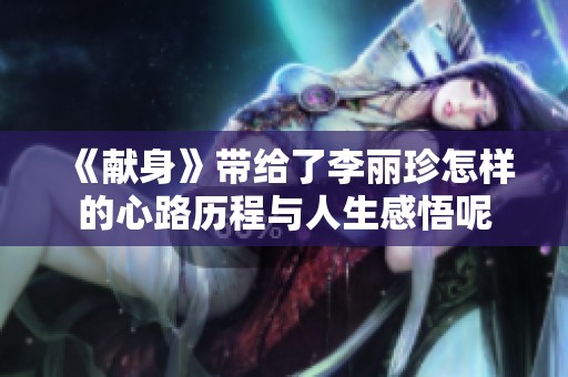 《献身》带给了李丽珍怎样的心路历程与人生感悟呢