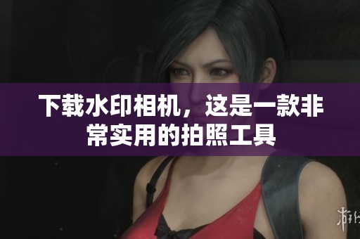 下载水印相机，这是一款非常实用的拍照工具