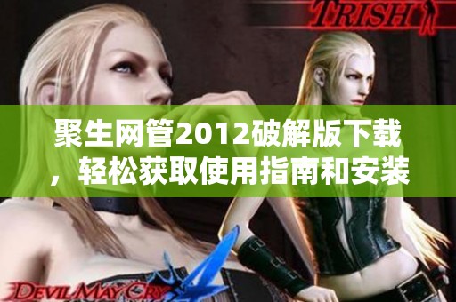 聚生网管2012破解版下载，轻松获取使用指南和安装步骤尽在这里