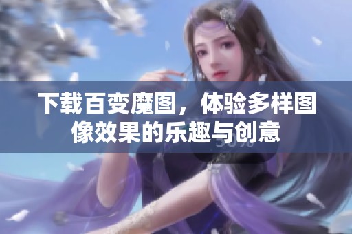 下载百变魔图，体验多样图像效果的乐趣与创意