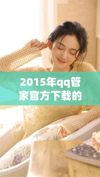 2015年qq管家官方下载的完整步骤与注意事项分享