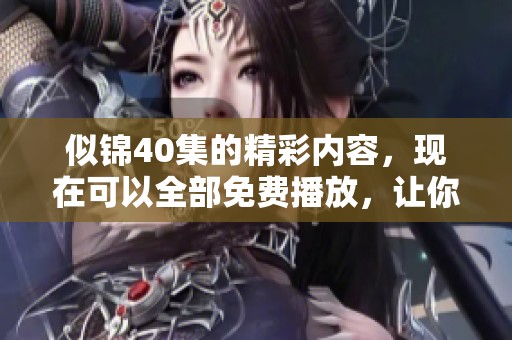 似锦40集的精彩内容，现在可以全部免费播放，让你一次看个够！