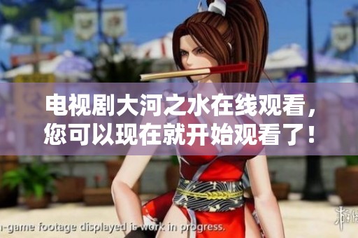 电视剧大河之水在线观看，您可以现在就开始观看了！