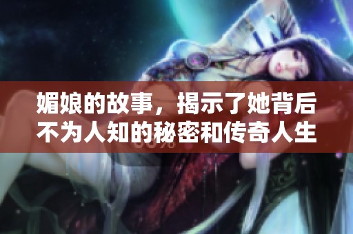 媚娘的故事，揭示了她背后不为人知的秘密和传奇人生