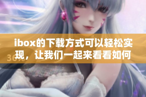 ibox的下载方式可以轻松实现，让我们一起来看看如何进行ibox下载吧
