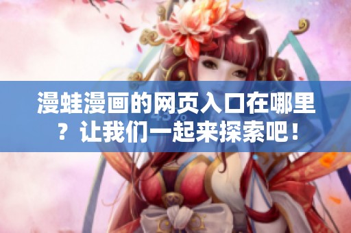 漫蛙漫画的网页入口在哪里？让我们一起来探索吧！