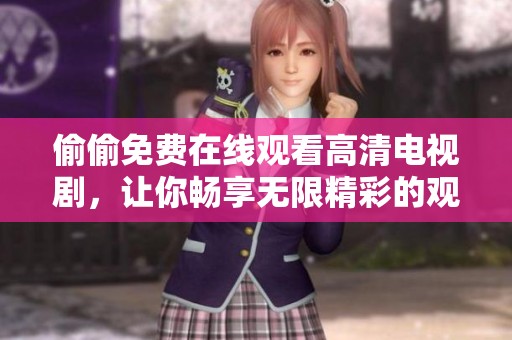 偷偷免费在线观看高清电视剧，让你畅享无限精彩的观剧体验