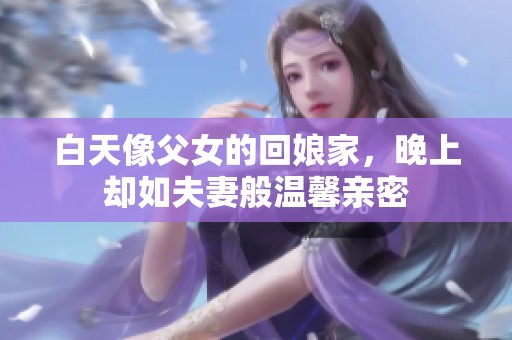 白天像父女的回娘家，晚上却如夫妻般温馨亲密